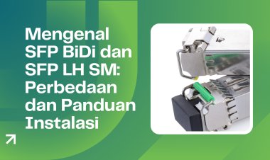 Mengenal SFP BiDi dan SFP LH SM: Perbedaan dan Panduan Instalasi