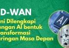 SD-WAN Kini Dilengkapi dengan AI bentuk Transformasi Jaringan Masa Depan