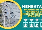 Cara Membatasi Bandwidth Per Pengguna di MikroTik Secara Otomatis